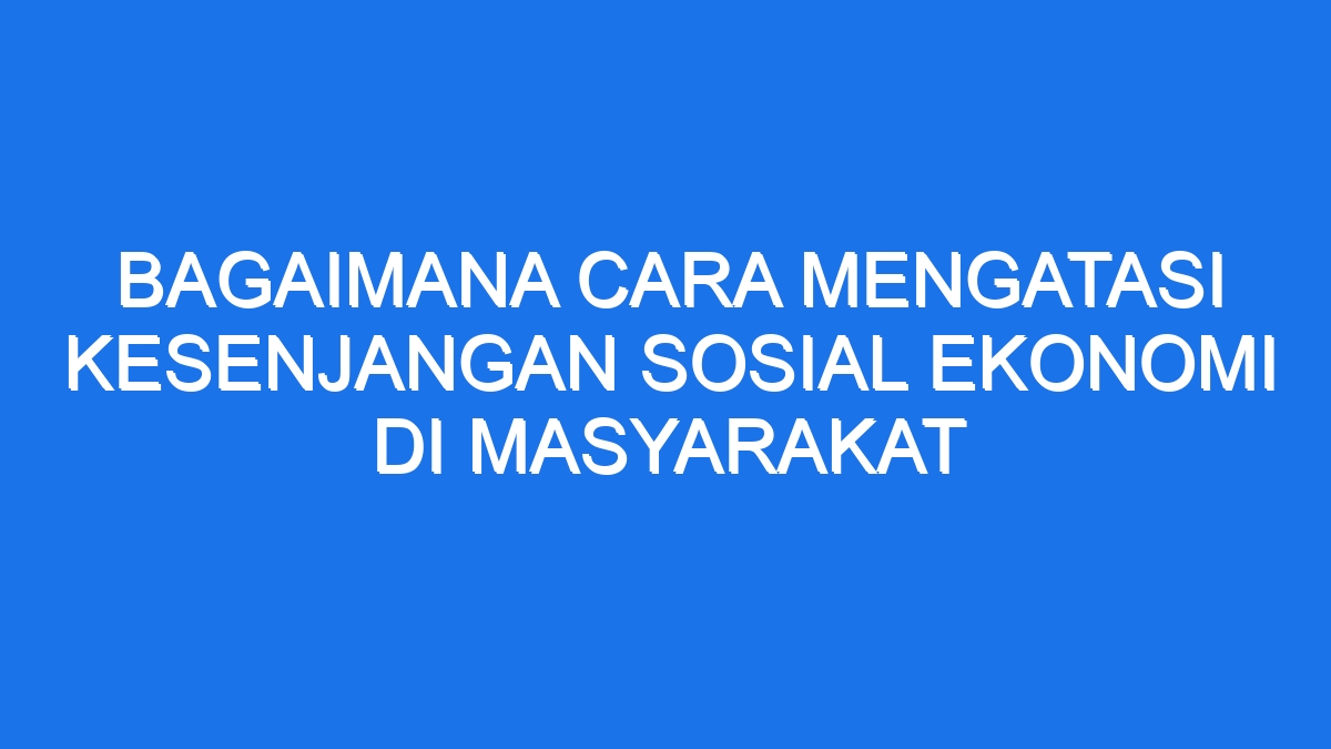 Atasi Kesenjangan Sosial Solusi Nyata Efektif!