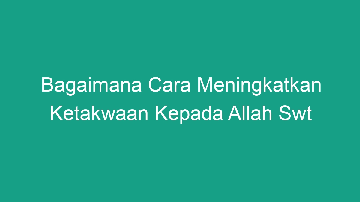 Rahasia Tingkatkan Ketakwaan Cara Mudah Efektif Dekat pada Allah